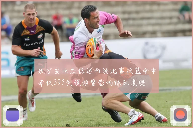 坎宁安状态低迷两场比赛投篮命中率仅395失误频繁影响球队表现