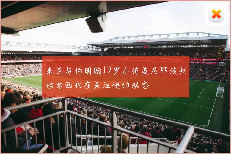 米兰与伯明翰19岁小将盖尼耶谈判切尔西也在关注他的动态