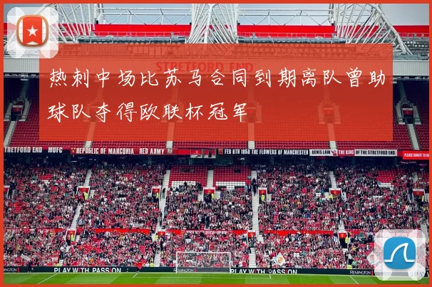 热刺中场比苏马合同到期离队曾助球队夺得欧联杯冠军