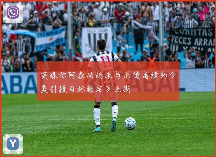 英媒称阿森纳尚未与厄德高续约今夏引援目标锁定罗杰斯