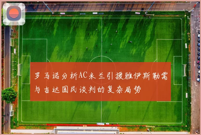 罗马诺分析AC米兰引援雅伊斯勒需与吉达国民谈判的复杂局势
