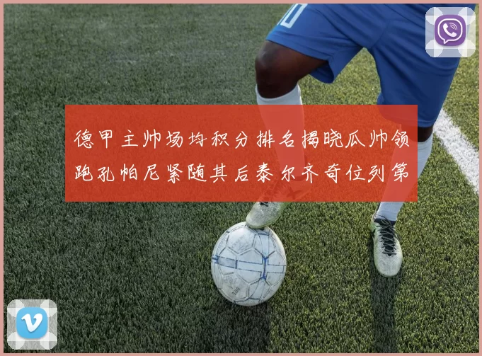 德甲主帅场均积分排名揭晓瓜帅领跑孔帕尼紧随其后泰尔齐奇位列第六
