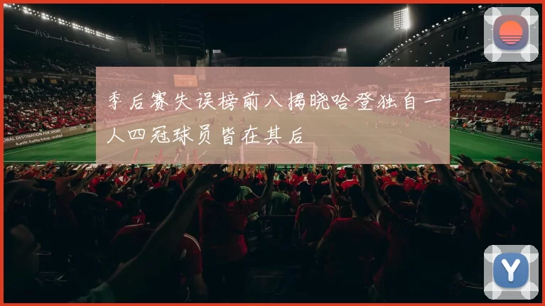 季后赛失误榜前八揭晓哈登独自一人四冠球员皆在其后