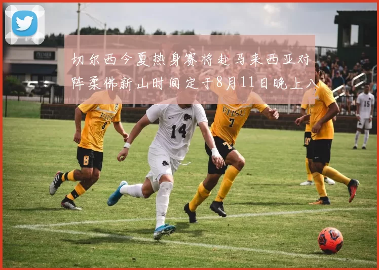 切尔西今夏热身赛将赴马来西亚对阵柔佛新山时间定于8月11日晚上八点