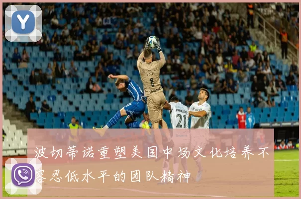波切蒂诺重塑美国中场文化培养不容忍低水平的团队精神
