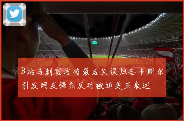 B站马刺官方将最后失误归咎卡斯尔引发网友强烈反对被迫更正表述